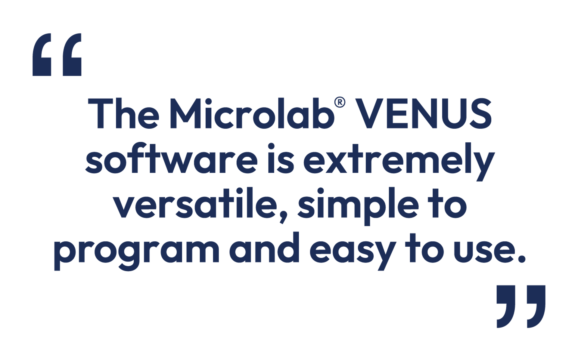 Quote: "The Microlab® VENUS software is extremely versatile, simple to program and easy to use."
