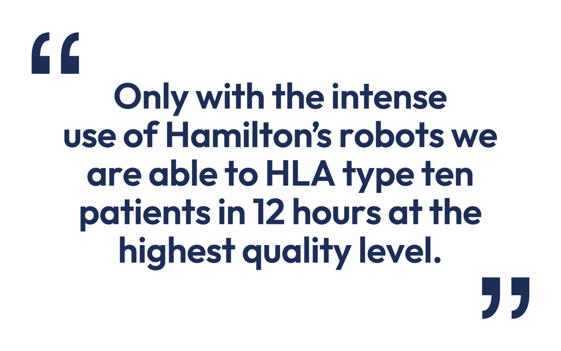 Quote: "Only with the intense use of Hamilton's robots we are able to HLA type ten patients in 12 hours at the highest quality level."